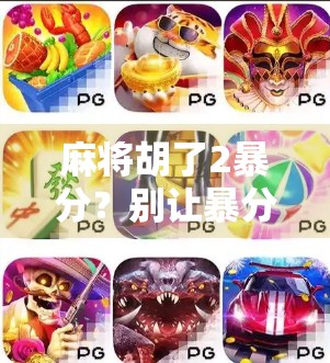 麻将胡了2暴分？别让暴分成你的暴富梦陷阱！