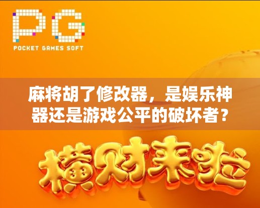麻将胡了修改器，是娱乐神器还是游戏公平的破坏者？