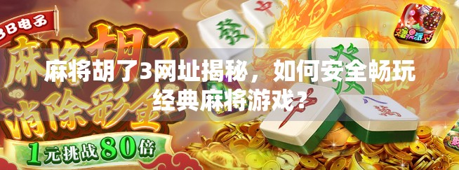 麻将胡了3网址揭秘,如何安全畅玩经典麻将游戏? 麻将胡了3网址揭秘,如何安全畅玩经典麻将游戏?