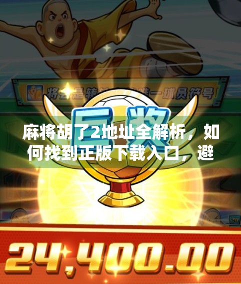麻将胡了2地址全解析，如何找到正版下载入口，避免诈骗陷阱！