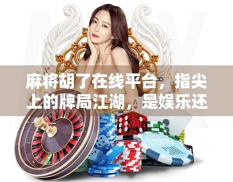 麻将胡了在线平台，指尖上的牌局江湖，是娱乐还是陷阱？