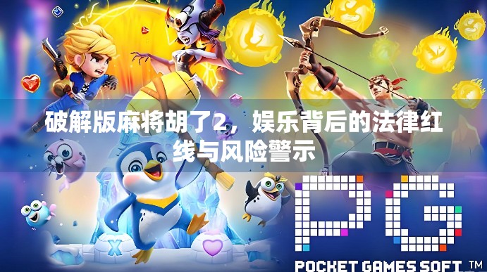 破解版麻将胡了2，娱乐背后的法律红线与风险警示
