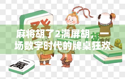 麻将胡了2满屏胡，一场数字时代的牌桌狂欢与社交密码