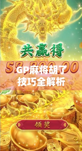 GP麻将胡了技巧全解析，从入门到高手，轻松掌握胡牌核心心法！