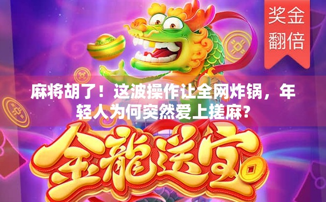 麻将胡了！这波操作让全网炸锅，年轻人为何突然爱上搓麻？