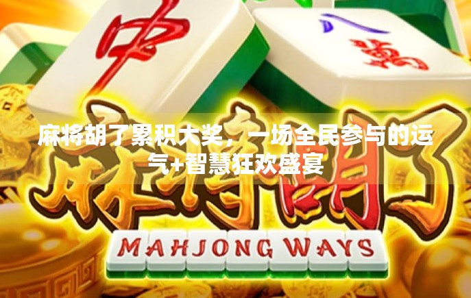 麻将胡了累积大奖，一场全民参与的运气+智慧狂欢盛宴