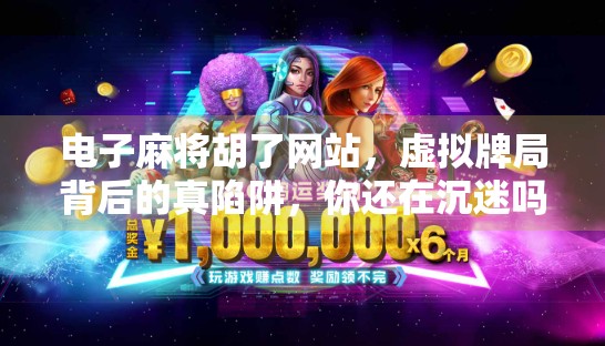 电子麻将胡了网站，虚拟牌局背后的真陷阱，你还在沉迷吗？