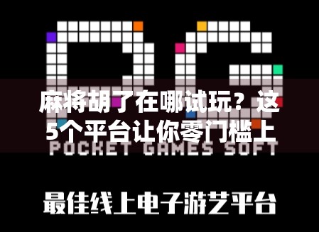 麻将胡了在哪试玩？这5个平台让你零门槛上手，还能边玩边赚！