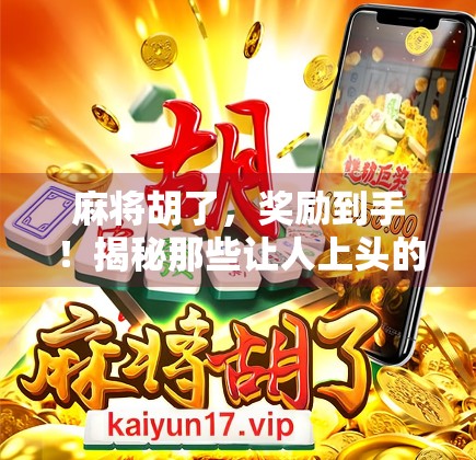 麻将胡了，奖励到手！揭秘那些让人上头的赢牌有奖活动背后的套路与真相