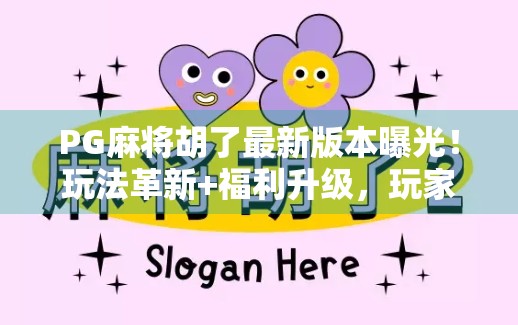 PG麻将胡了最新版本曝光！玩法革新+福利升级，玩家直呼太香了！