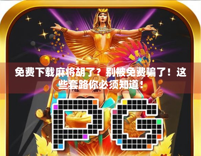 免费下载麻将胡了？别被免费骗了！这些套路你必须知道！