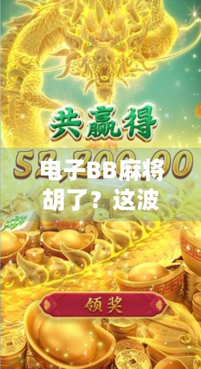 电子BB麻将胡了？这波操作，让传统牌桌都炸锅了！