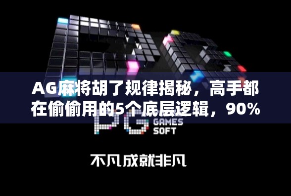AG麻将胡了规律揭秘，高手都在偷偷用的5个底层逻辑，90%的人根本不知道！