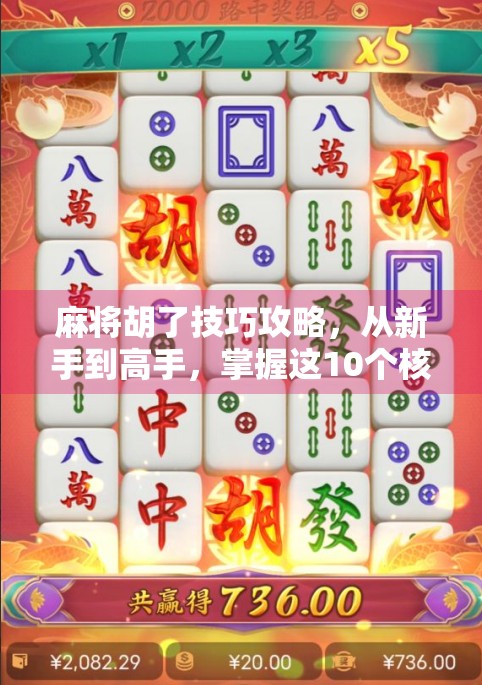 麻将胡了技巧攻略，从新手到高手，掌握这10个核心技巧轻松赢牌！