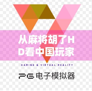 从麻将胡了HD看中国玩家的怀旧情怀与游戏创新