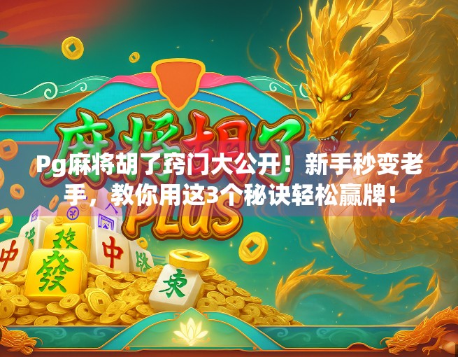 Pg麻将胡了窍门大公开！新手秒变老手，教你用这3个秘诀轻松赢牌！