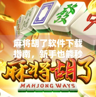 麻将胡了软件下载指南，新手也能秒变老手，这5款APP让你赢麻了！