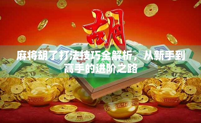 麻将胡了打法技巧全解析，从新手到高手的进阶之路