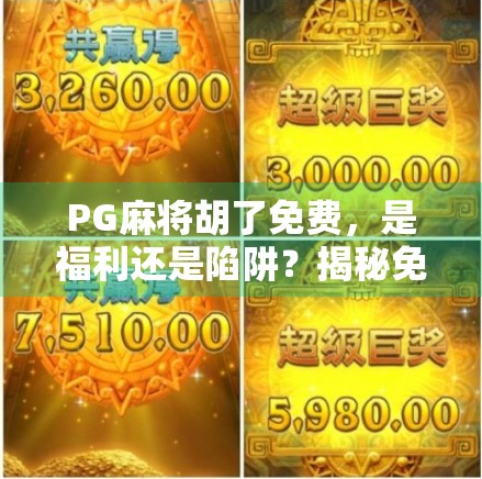 PG麻将胡了免费，是福利还是陷阱？揭秘免费背后的真相！