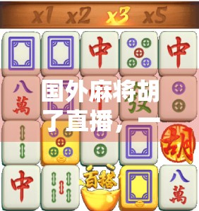 国外麻将胡了直播，一场跨越文化的牌局狂欢