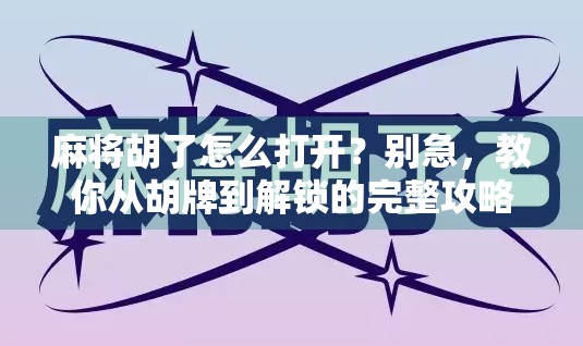 麻将胡了怎么打开？别急，教你从胡牌到解锁的完整攻略！