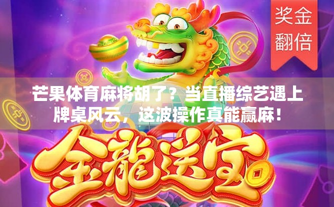 芒果体育麻将胡了？当直播综艺遇上牌桌风云，这波操作真能赢麻！