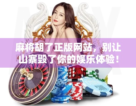 麻将胡了正版网站，别让山寨毁了你的娱乐体验！