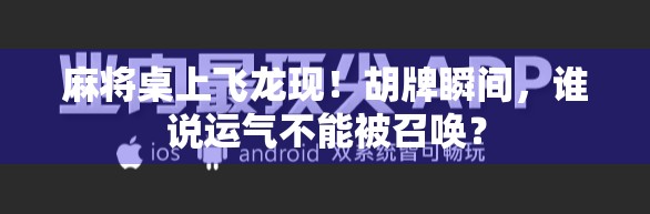 麻将桌上飞龙现！胡牌瞬间，谁说运气不能被召唤？
