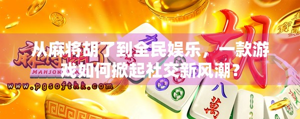 从麻将胡了到全民娱乐，一款游戏如何掀起社交新风潮？