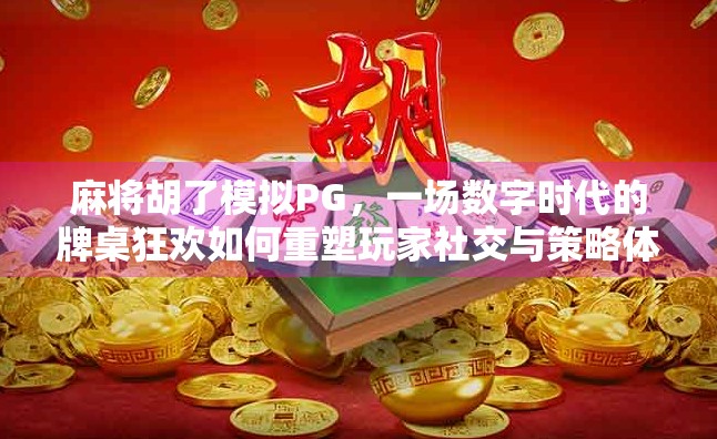 麻将胡了模拟PG，一场数字时代的牌桌狂欢如何重塑玩家社交与策略体验？