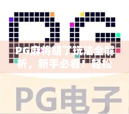PG麻将胡了玩法全解析，新手必看！轻松上手，赢在起跑线！