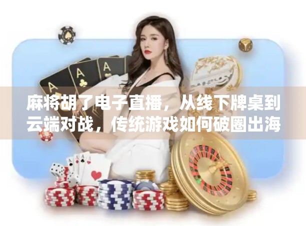 麻将胡了电子直播，从线下牌桌到云端对战，传统游戏如何破圈出海？