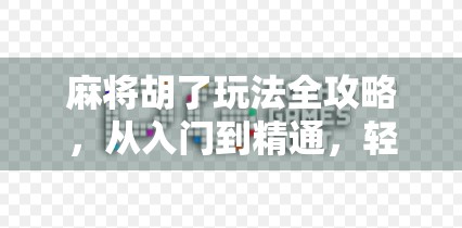 麻将胡了玩法全攻略，从入门到精通，轻松赢在牌桌上！