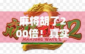 麻将胡了200倍！真实案例曝光，一场翻盘背后的财富密码与人性博弈