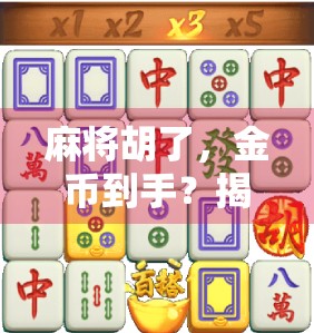 麻将胡了，金币到手？揭秘金币获取背后的真相与技巧！