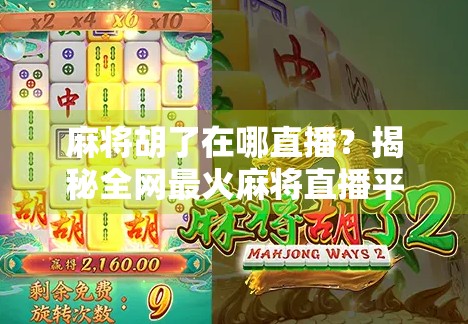 麻将胡了在哪直播？揭秘全网最火麻将直播平台，新手也能轻松上手！