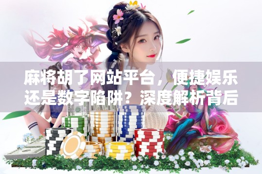 麻将胡了网站平台，便捷娱乐还是数字陷阱？深度解析背后的真相