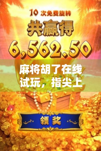 麻将胡了在线试玩，指尖上的国粹狂欢，你准备好了吗？