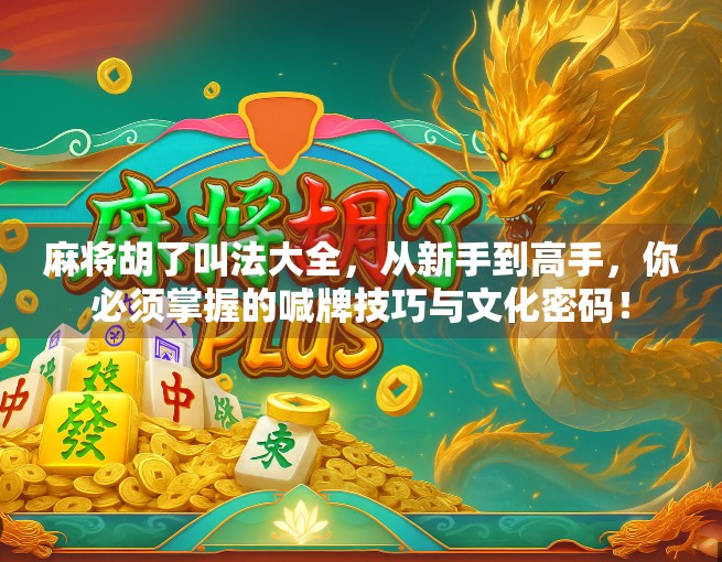 麻将胡了叫法大全，从新手到高手，你必须掌握的喊牌技巧与文化密码！