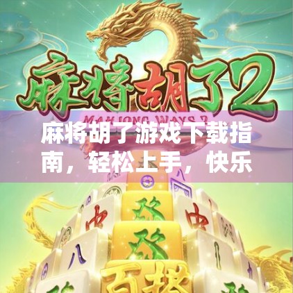 麻将胡了游戏下载指南，轻松上手，快乐升级的全民娱乐新选择！
