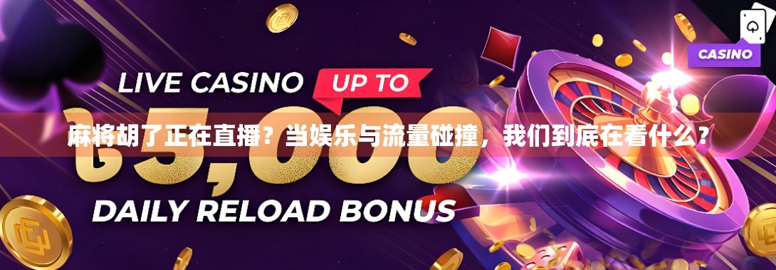 麻将胡了正在直播？当娱乐与流量碰撞，我们到底在看什么？