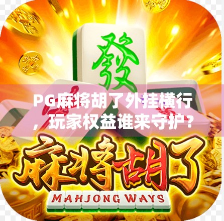 PG麻将胡了外挂横行，玩家权益谁来守护？