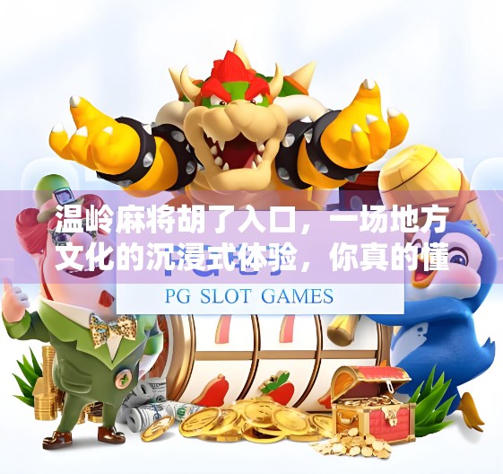 温岭麻将胡了入口，一场地方文化的沉浸式体验，你真的懂吗？