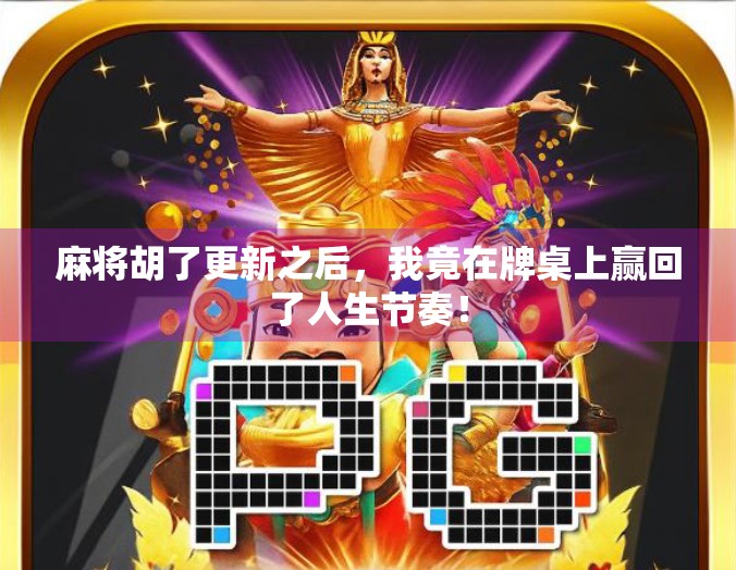 麻将胡了更新之后，我竟在牌桌上赢回了人生节奏！