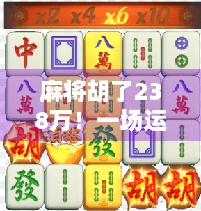 麻将胡了238万！一场运气爆棚的人生转折，还是隐藏在赌桌背后的陷阱？
