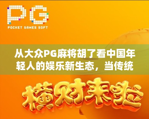 从大众PG麻将胡了看中国年轻人的娱乐新生态，当传统游戏遇上数字浪潮