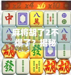 麻将胡了2不爆了？揭秘胡牌不爆的底层逻辑，让你赢在起跑线！