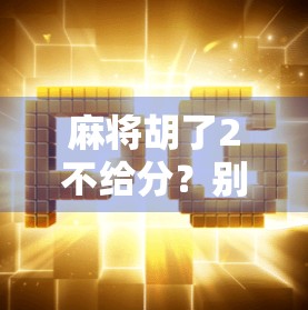 麻将胡了2不给分？别让小气毁了你的牌局友谊！