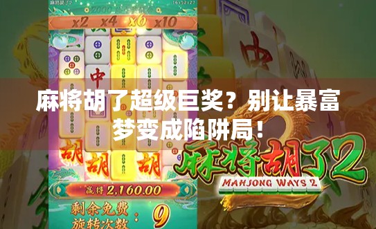 麻将胡了超级巨奖？别让暴富梦变成陷阱局！