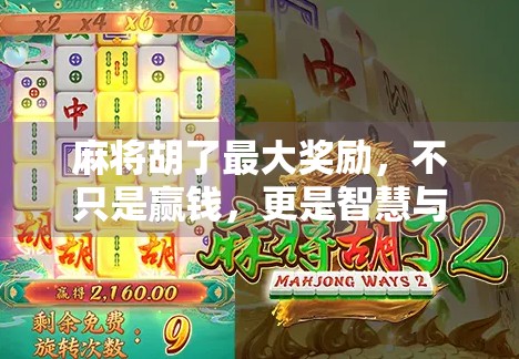 麻将胡了最大奖励，不只是赢钱，更是智慧与运气的巅峰对决！